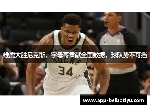 雄鹿大胜尼克斯，字母哥贡献全面数据，球队势不可挡