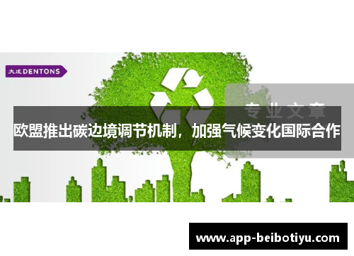 欧盟推出碳边境调节机制，加强气候变化国际合作