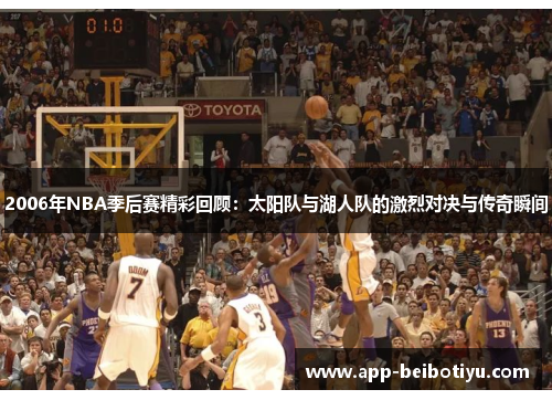 2006年NBA季后赛精彩回顾：太阳队与湖人队的激烈对决与传奇瞬间