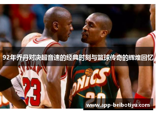 92年乔丹对决超音速的经典时刻与篮球传奇的辉煌回忆