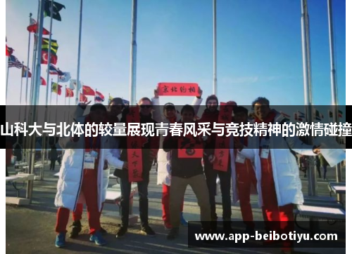 山科大与北体的较量展现青春风采与竞技精神的激情碰撞
